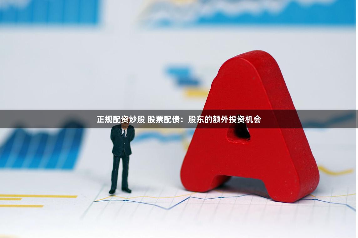 正规配资炒股 股票配债：股东的额外投资机会