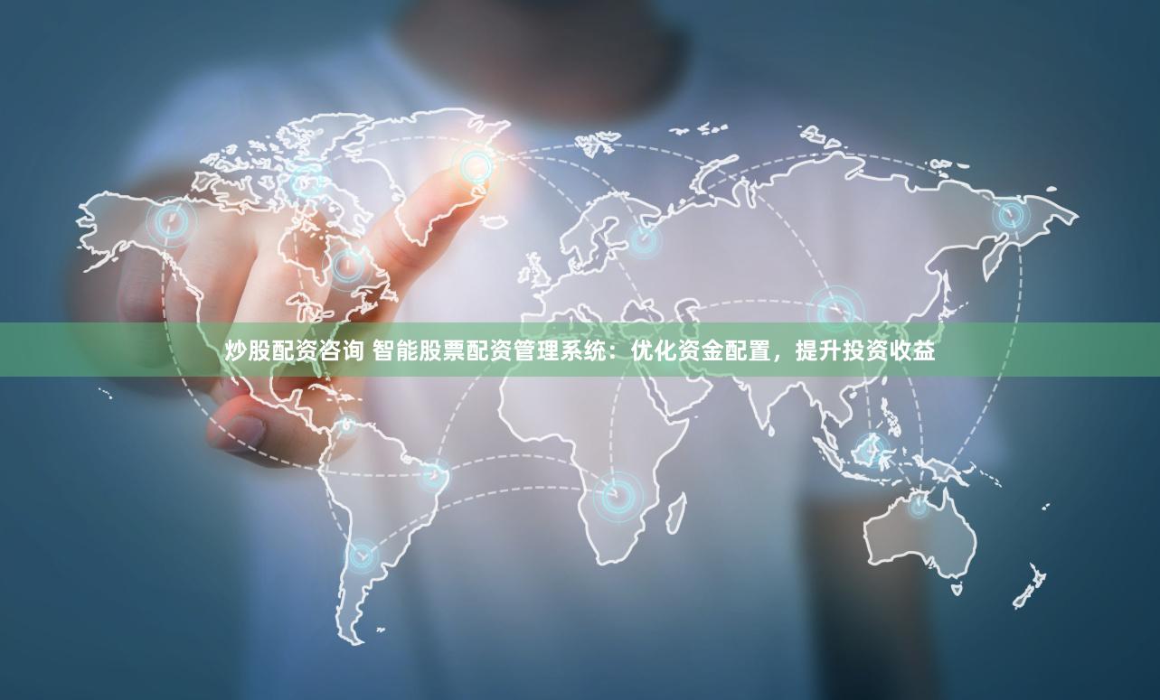 炒股配资咨询 智能股票配资管理系统：优化资金配置，提升投资收益