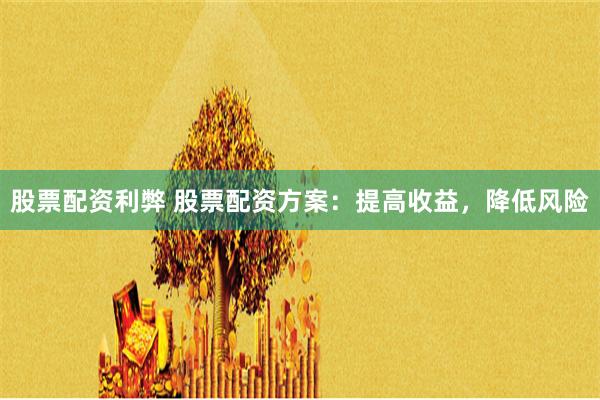 股票配资利弊 股票配资方案：提高收益，降低风险