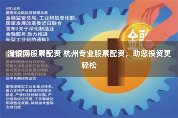 淘银网股票配资 杭州专业股票配资，助您投资更轻松