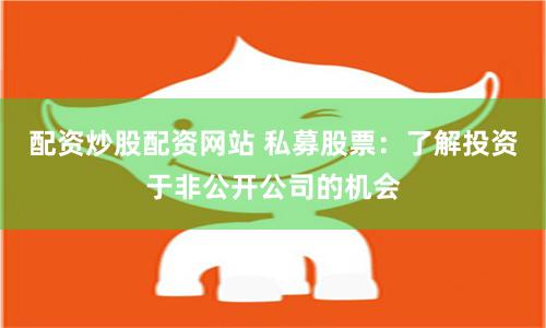 配资炒股配资网站 私募股票：了解投资于非公开公司的机会