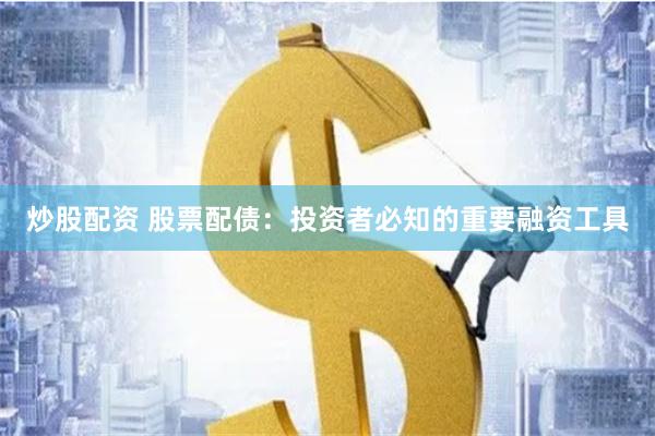 炒股配资 股票配债：投资者必知的重要融资工具