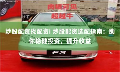 炒股配资找配资i 炒股配资选配指南：助你稳健投资，提升收益