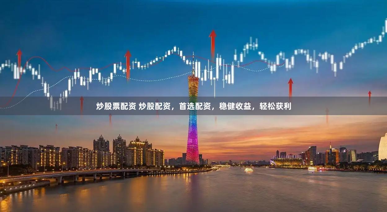 炒股票配资 炒股配资，首选配资，稳健收益，轻松获利