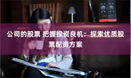 公司的股票 把握投资良机：探索优质股票配资方案