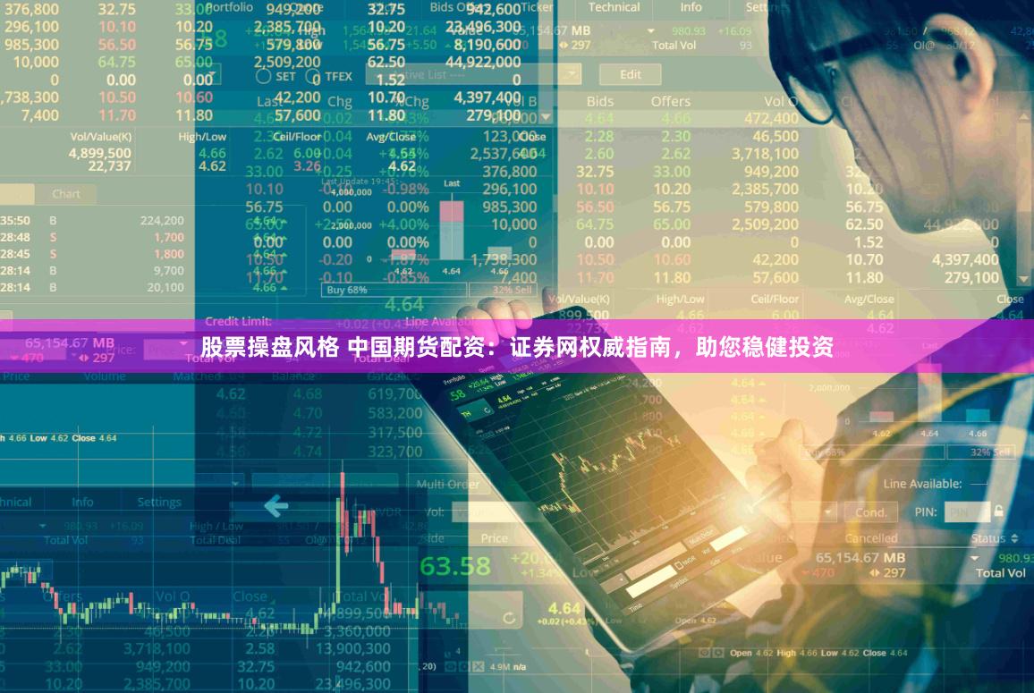 股票操盘风格 中国期货配资：证券网权威指南，助您稳健投资