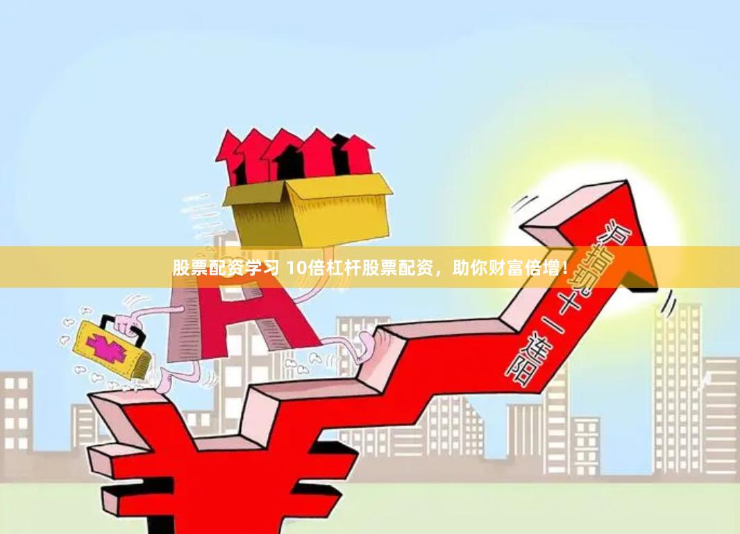 股票配资学习 10倍杠杆股票配资，助你财富倍增！