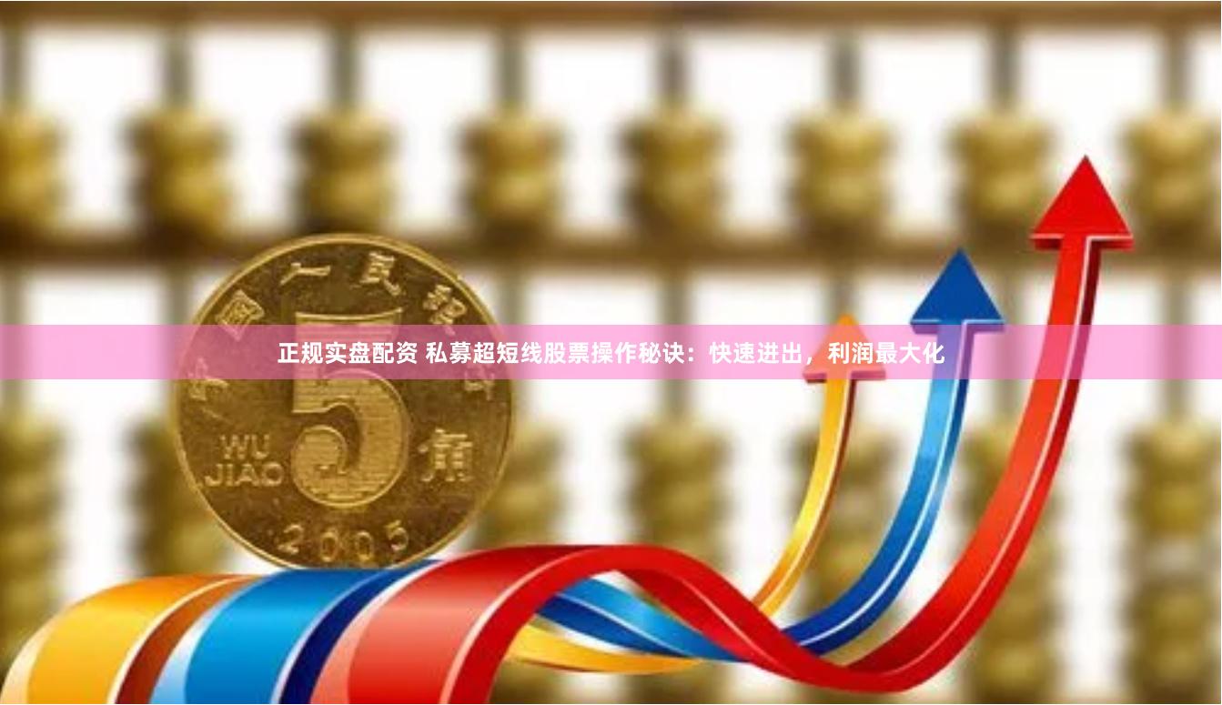 正规实盘配资 私募超短线股票操作秘诀：快速进出，利润最大化