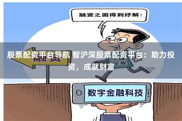 股票配资平台导航 智沪深股票配资平台：助力投资，成就财富