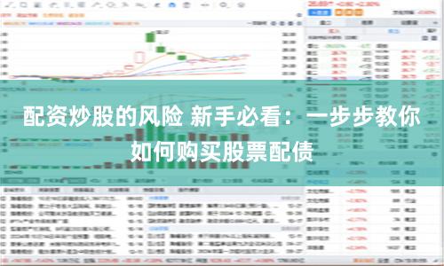 配资炒股的风险 新手必看：一步步教你如何购买股票配债