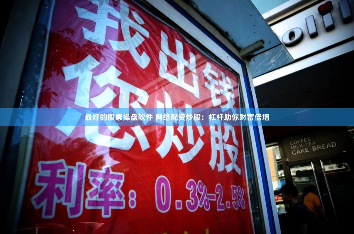 最好的股票操盘软件 网络配资炒股：杠杆助你财富倍增