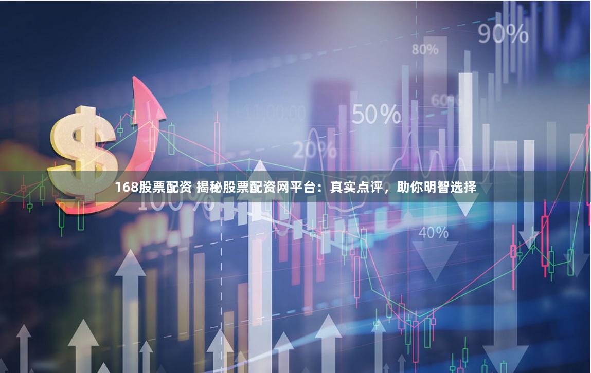 168股票配资 揭秘股票配资网平台：真实点评，助你明智选择