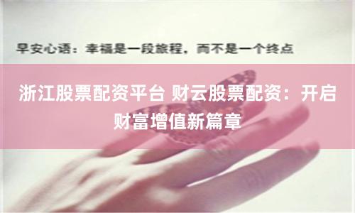 浙江股票配资平台 财云股票配资：开启财富增值新篇章