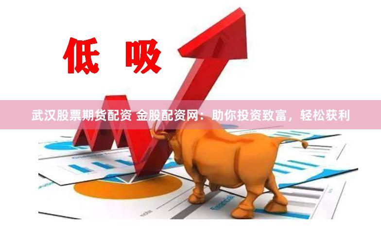 武汉股票期货配资 金股配资网：助你投资致富，轻松获利