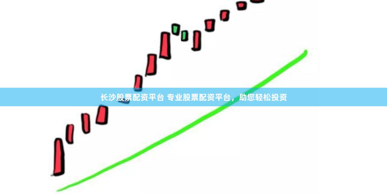 长沙股票配资平台 专业股票配资平台,助您轻松投资