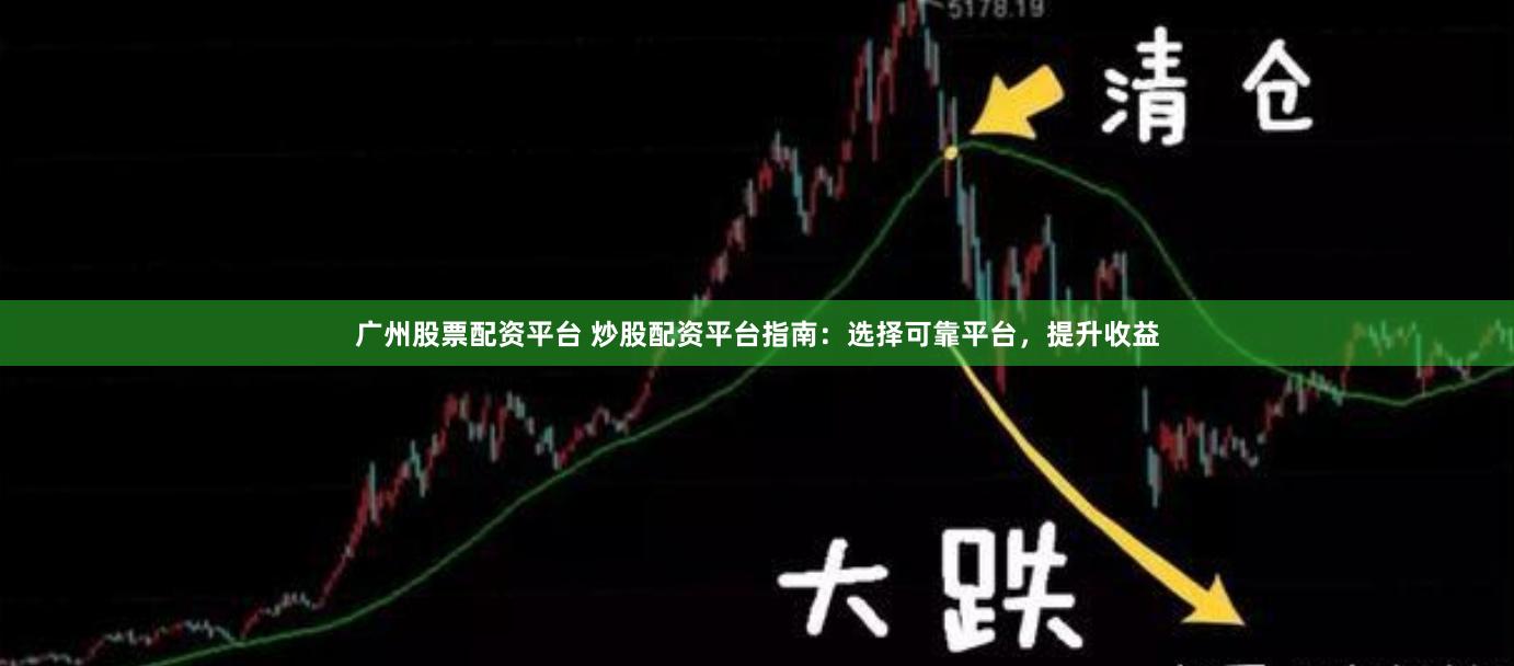 广州股票配资平台 炒股配资平台指南:选择可靠平台,提升收益