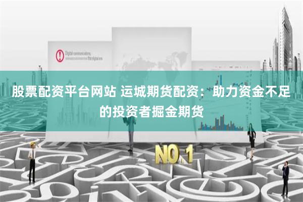 股票配资平台网站 运城期货配资：助力资金不足的投资者掘金期货
