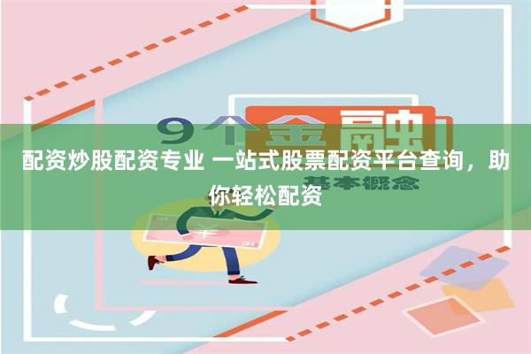 配资炒股配资专业 一站式股票配资平台查询，助你轻松配资