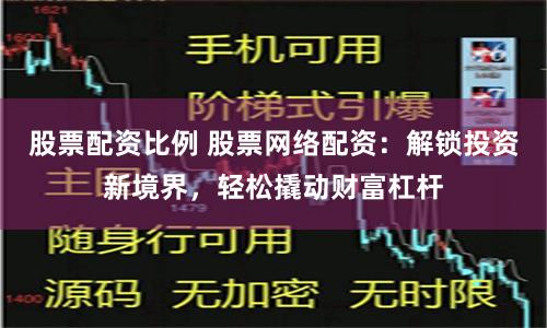 股票配资比例 股票网络配资：解锁投资新境界，轻松撬动财富杠杆