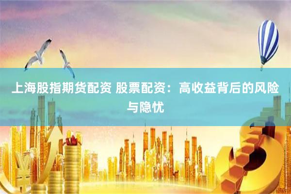 上海股指期货配资 股票配资：高收益背后的风险与隐忧