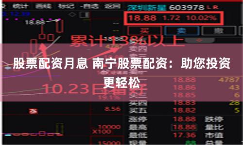 股票配资月息 南宁股票配资：助您投资更轻松