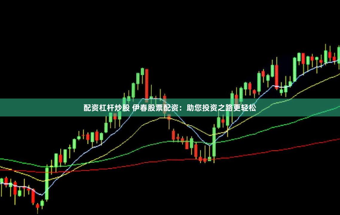 配资杠杆炒股 伊春股票配资:助您投资之路更轻松