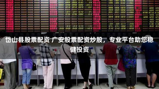 岱山县股票配资 广安股票配资炒股,专业平台助您稳健投资