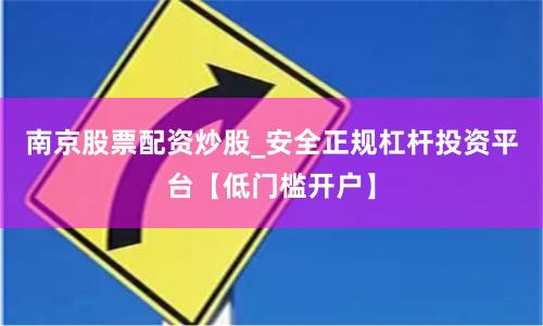 南京股票配资炒股_安全正规杠杆投资平台【低门槛开户】