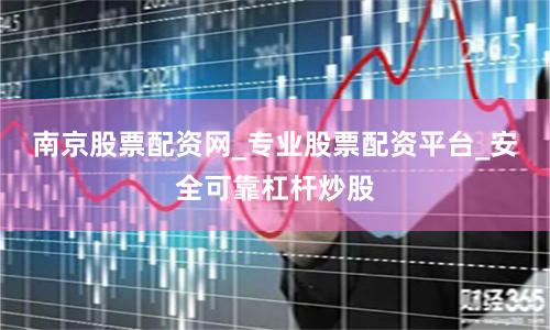 南京股票配资网_专业股票配资平台_安全可靠杠杆炒股