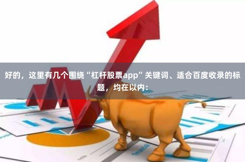 好的，这里有几个围绕“杠杆股票app”关键词、适合百度收录的标题，均在以内：