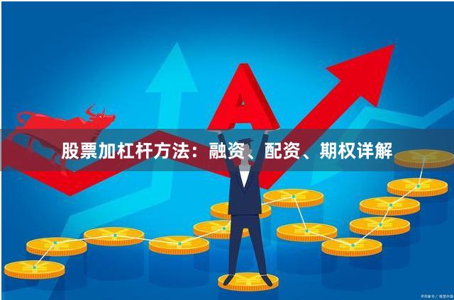 股票加杠杆方法：融资、配资、期权详解
