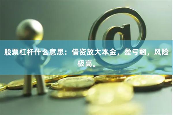 股票杠杆什么意思：借资放大本金，盈亏翻，风险极高。