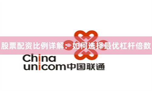 股票配资比例详解：如何选择最优杠杆倍数