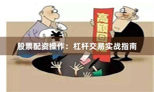 股票配资操作：杠杆交易实战指南