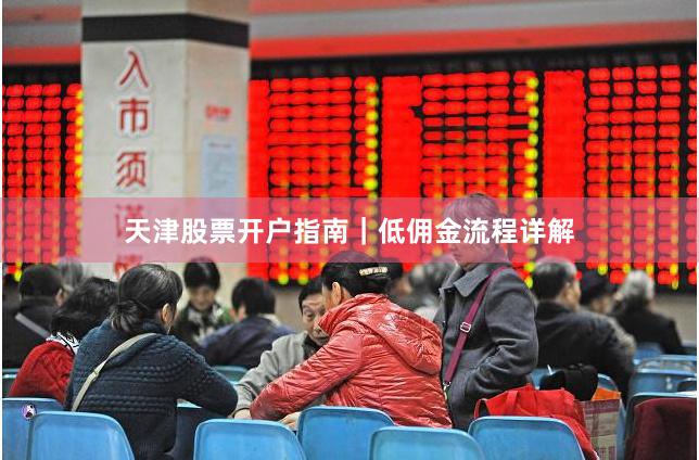 天津股票开户指南｜低佣金流程详解