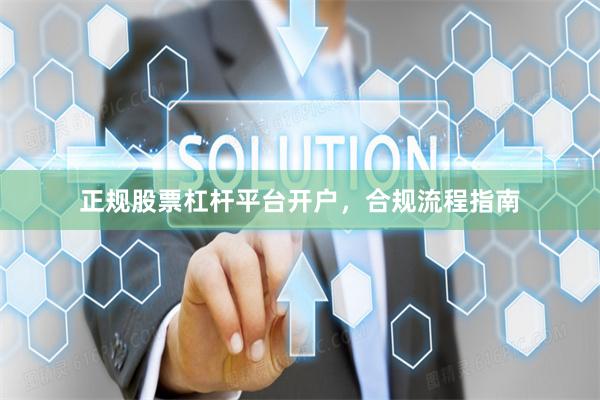 正规股票杠杆平台开户，合规流程指南