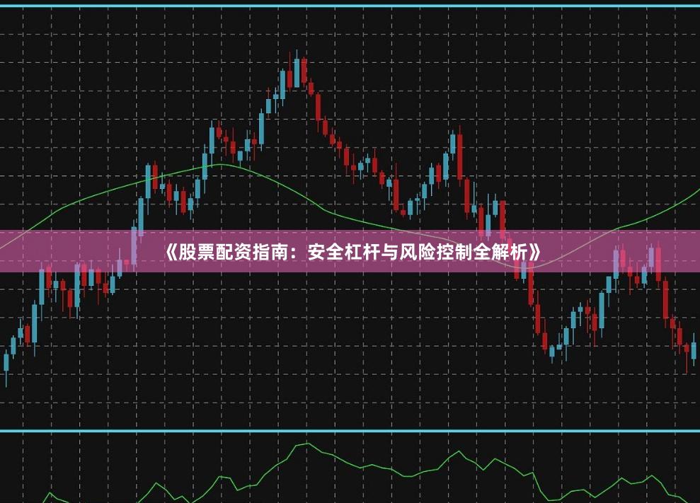 《股票配资指南：安全杠杆与风险控制全解析》