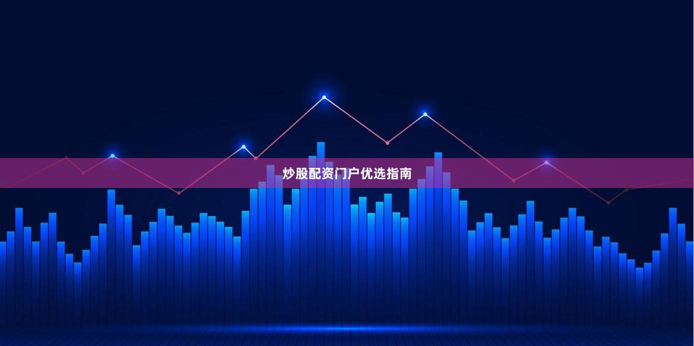 炒股配资门户优选指南