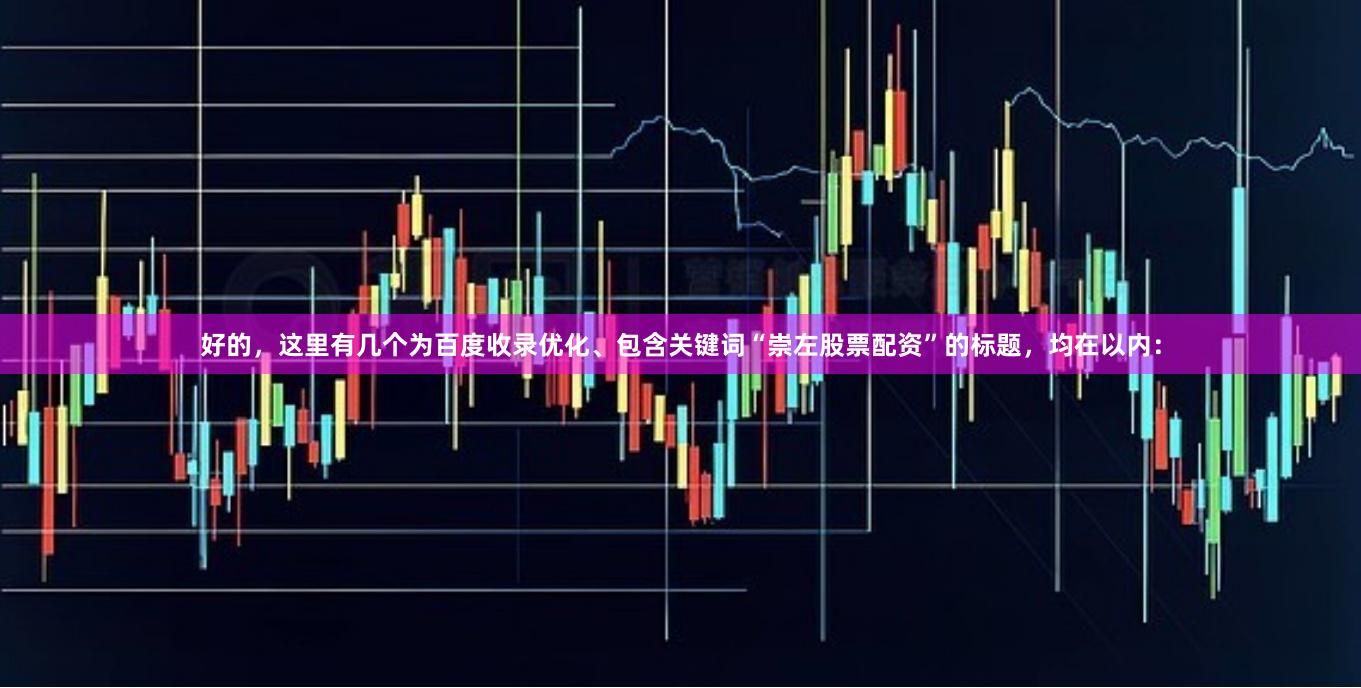 好的，这里有几个为百度收录优化、包含关键词“崇左股票配资”的标题，均在以内：