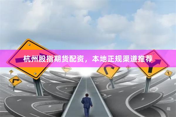 杭州股指期货配资,本地正规渠道推荐