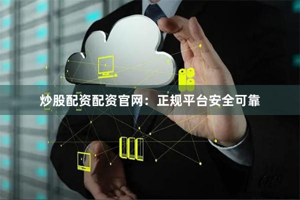 炒股配资配资官网：正规平台安全可靠