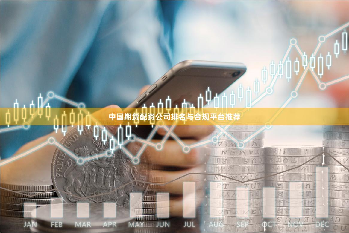 中国期货配资公司排名与合规平台推荐