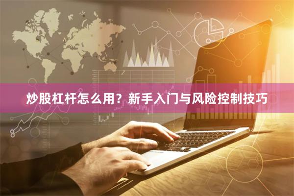 炒股杠杆怎么用？新手入门与风险控制技巧