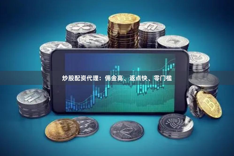 炒股配资代理：佣金高、返点快、零门槛