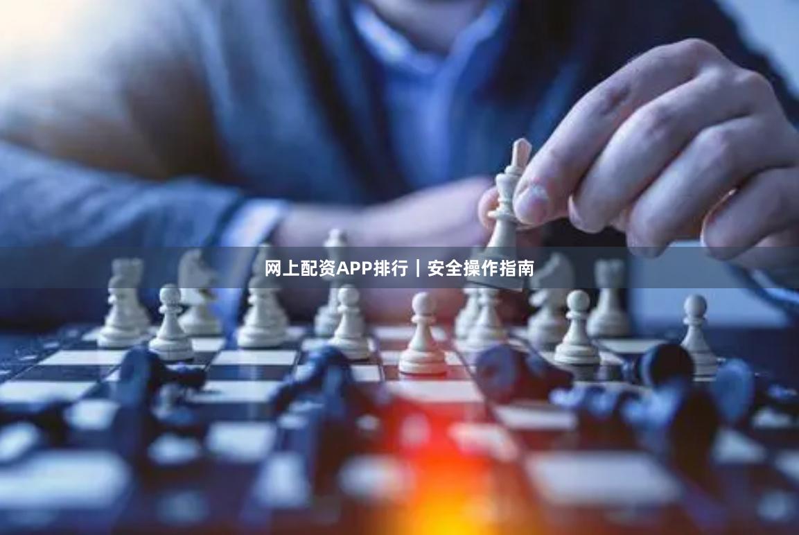 网上配资APP排行｜安全操作指南