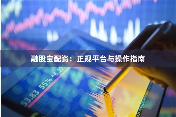 融股宝配资：正规平台与操作指南