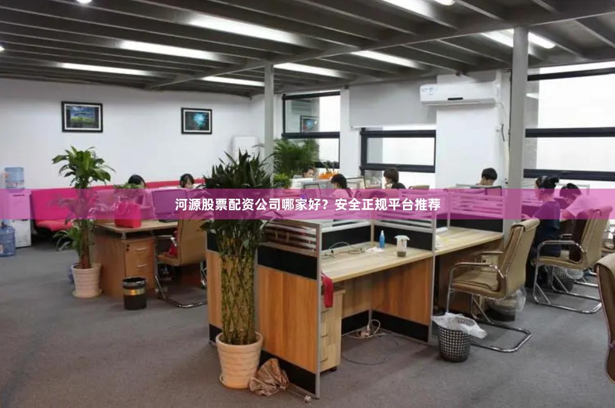 河源股票配资公司哪家好？安全正规平台推荐