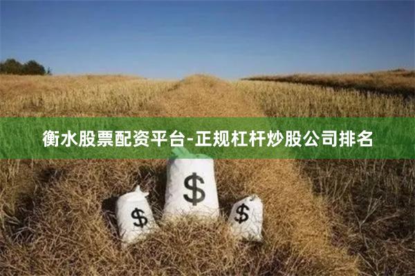 衡水股票配资平台-正规杠杆炒股公司排名