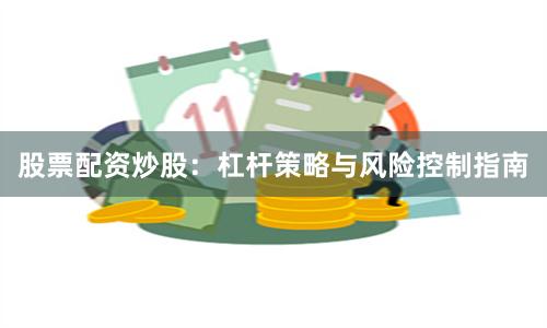 股票配资炒股：杠杆策略与风险控制指南
