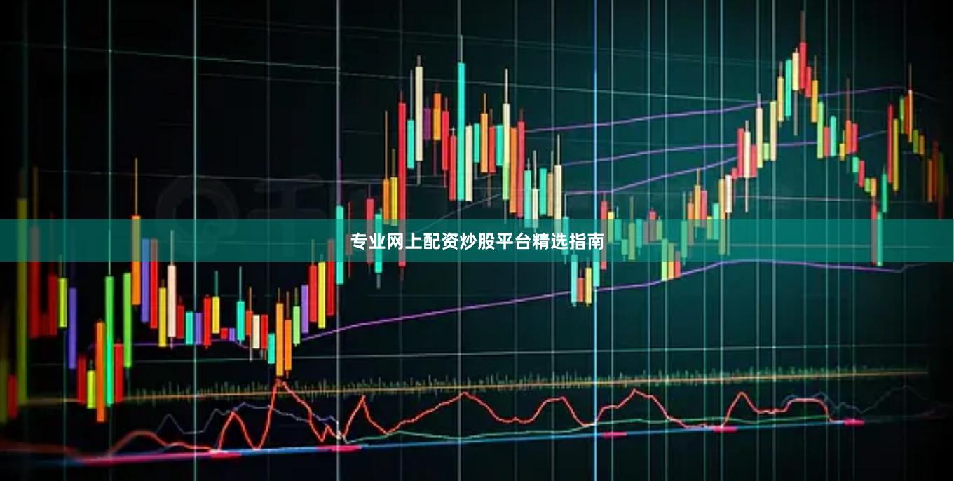 专业网上配资炒股平台精选指南